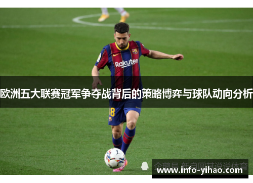欧洲五大联赛冠军争夺战背后的策略博弈与球队动向分析