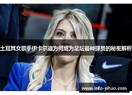 土耳其女歌手伊卡尔迪为何成为足坛最帅球员的秘密解析