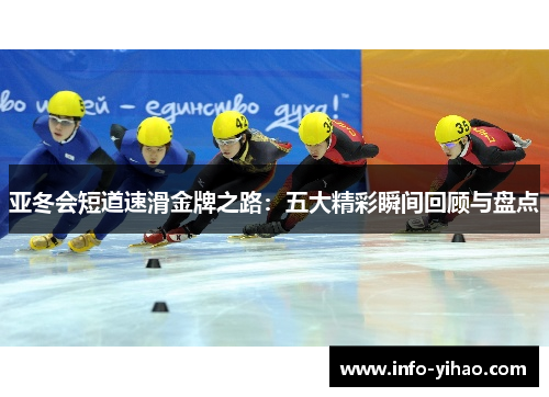 亚冬会短道速滑金牌之路：五大精彩瞬间回顾与盘点