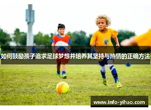 如何鼓励孩子追求足球梦想并培养其坚持与热情的正确方法