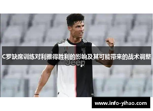 C罗缺席训练对利雅得胜利的影响及其可能带来的战术调整