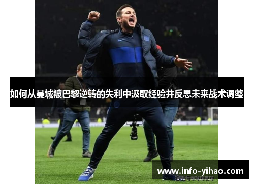 如何从曼城被巴黎逆转的失利中汲取经验并反思未来战术调整