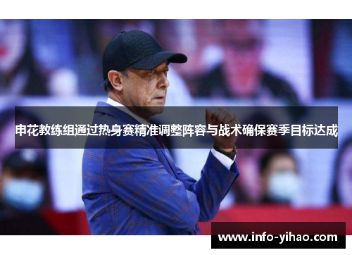 申花教练组通过热身赛精准调整阵容与战术确保赛季目标达成