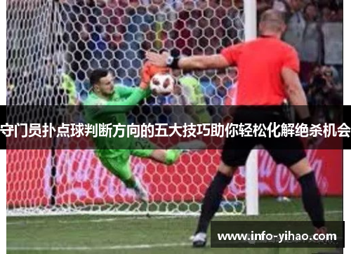 守门员扑点球判断方向的五大技巧助你轻松化解绝杀机会